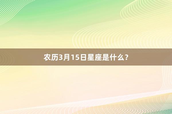 农历3月15日星座是什么？